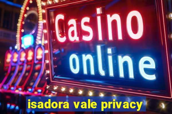 isadora vale privacy